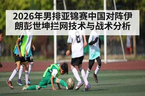 2026年男排亚锦赛中国对阵伊朗彭世坤拦网技术与战术分析